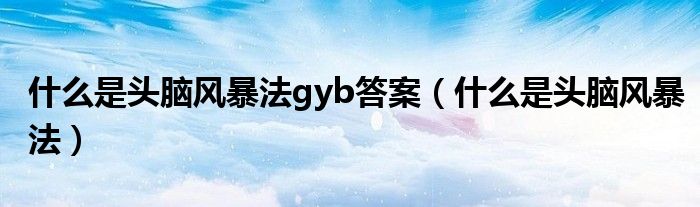 什么是头脑风暴法gyb答案(什么是头脑风暴法)