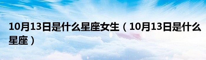 10月13日是什么星座女生(10月13日是什么星座)
