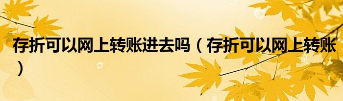 存折可以网上转账进去吗(存折可以网上转账)