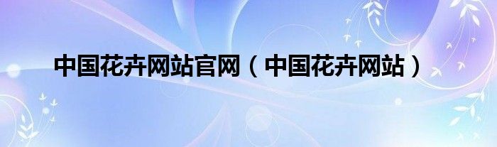 中国花卉网站官网(中国花卉网站)