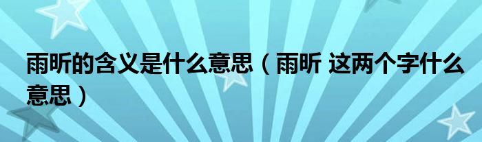 雨昕的含义是什么意思(雨昕 这两个字什么意思)