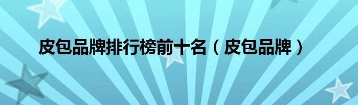 皮包品牌排行榜前十名(皮包品牌)