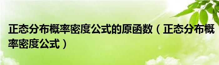 正态分布概率密度公式的原函数(正态分布概率密度公式)