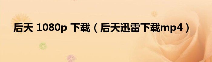 后天 1080p 下载(后天迅雷下载mp4)