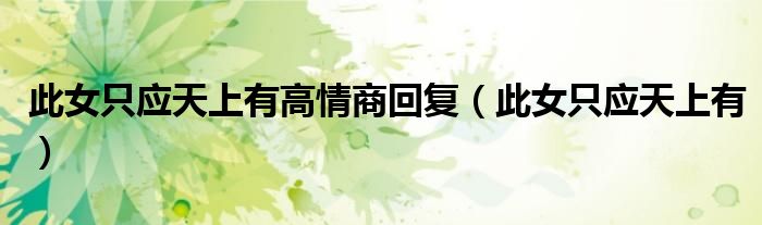 此女只应天上有高情商回复(此女只应天上有)