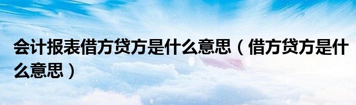 会计报表借方贷方是什么意思(借方贷方是什么意思)