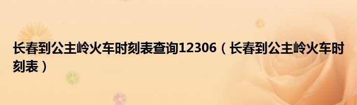 长春到公主岭火车时刻表查询12306(长春到公主岭火车时刻表)