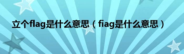 立个flag是什么意思(fiag是什么意思)