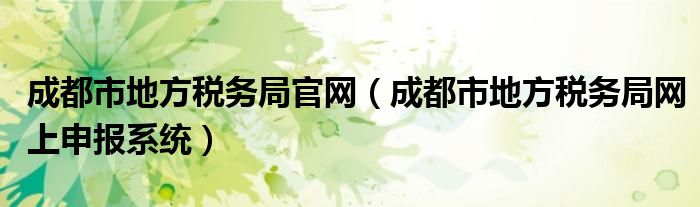 成都市地方税务局官网(成都市地方税务局网上申报系统)