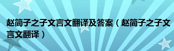 赵简子之子文言文翻译及答案(赵简子之子文言文翻译)