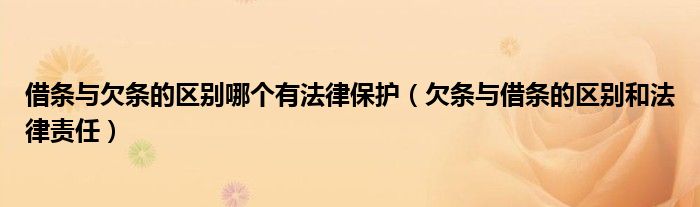 借条与欠条的区别哪个有法律保护(欠条与借条的区别和法律责任)