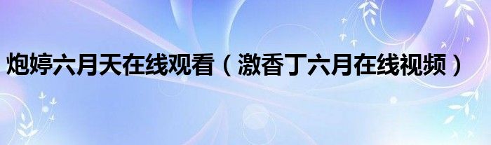炮婷六月天在线观看(激香丁六月在线视频)