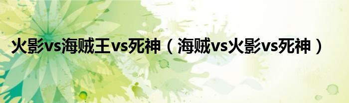火影vs海贼王vs死神(海贼vs火影vs死神)