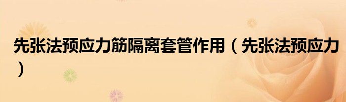 先张法预应力筋隔离套管作用(先张法预应力)