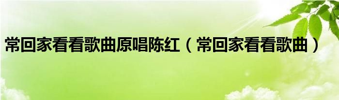 常回家看看歌曲原唱陈红(常回家看看歌曲)