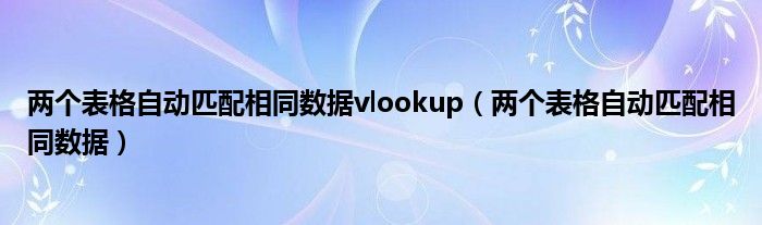 两个表格自动匹配相同数据vlookup(两个表格自动匹配相同数据)