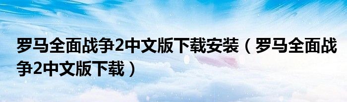 罗马全面战争2中文版下载安装(罗马全面战争2中文版下载)