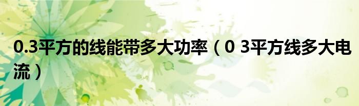 0.3平方的线能带多大功率(0 3平方线多大电流)