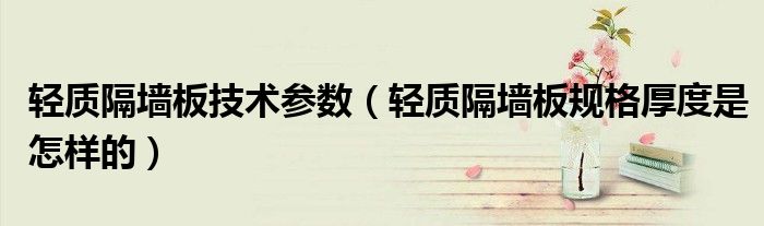 轻质隔墙板技术参数(轻质隔墙板规格厚度是怎样的)