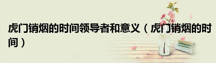 虎门销烟的时间领导者和意义(虎门销烟的时间)