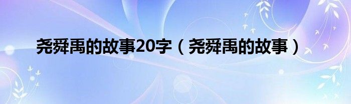 尧舜禹的故事20字(尧舜禹的故事)