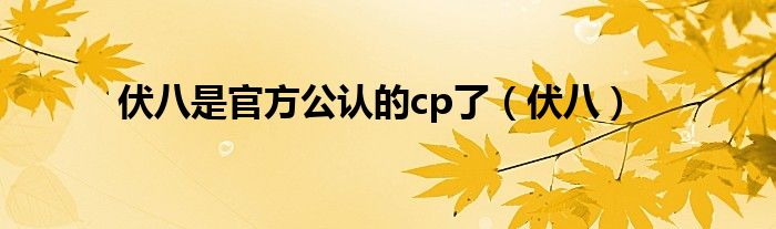 伏八是官方公认的cp了(伏八)