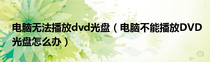 电脑无法播放dvd光盘(电脑不能播放DVD光盘怎么办)