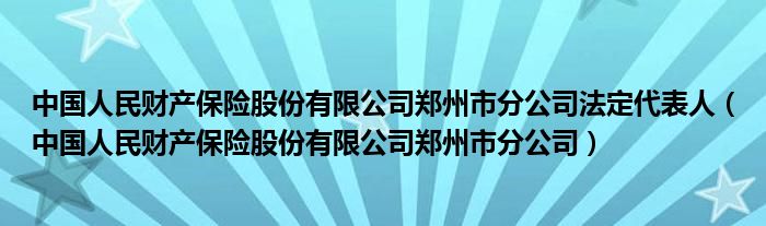 中国人民财产保险股份有限公司郑州市分公司法定代表人(中国人民财产保险股份有限公司郑州市分公司)