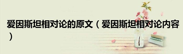 爱因斯坦相对论的原文(爱因斯坦相对论内容)