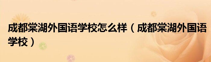 成都棠湖外国语学校怎么样(成都棠湖外国语学校)