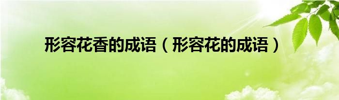 形容花香的成语(形容花的成语)