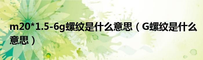 m20*1.5-6g螺纹是什么意思(G螺纹是什么意思)