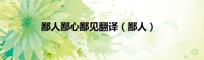 鄙人鄙心鄙见翻译（鄙人）