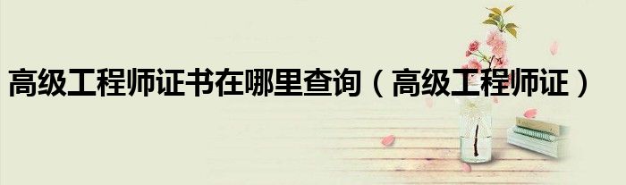 高级工程师证书在哪里查询(高级工程师证)