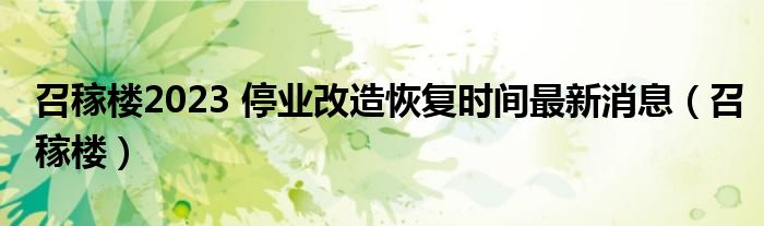 召稼楼2023 停业改造恢复时间最新消息(召稼楼)
