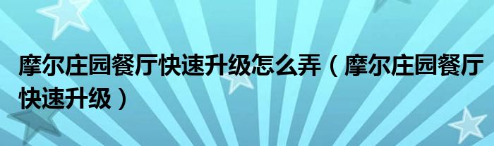 摩尔庄园餐厅快速升级怎么弄(摩尔庄园餐厅快速升级)