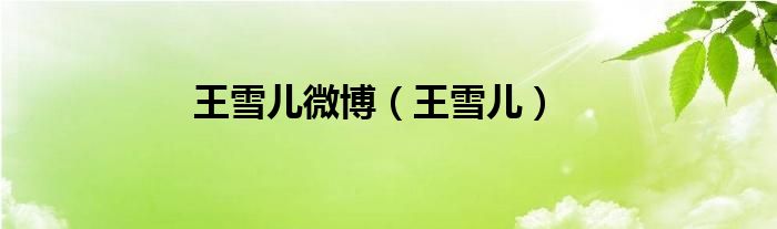 王雪儿微博（王雪儿）