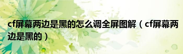 cf屏幕两边是黑的怎么调全屏图解(cf屏幕两边是黑的)
