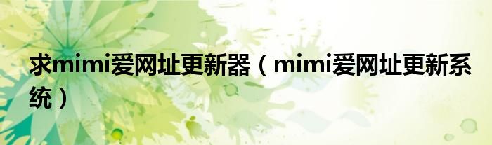 求mimi爱网址更新器(mimi爱网址更新系统)