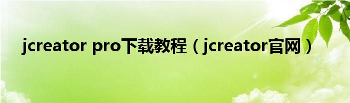 jcreator pro下载教程(jcreator官网)