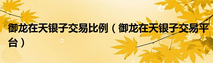 御龙在天银子交易比例(御龙在天银子交易平台)