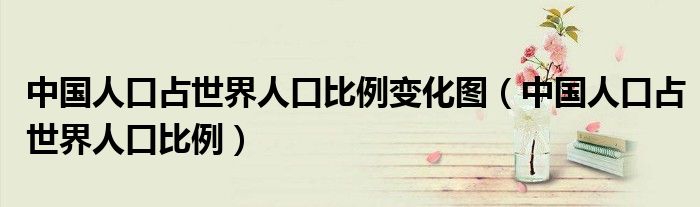 中国人口占世界人口比例变化图(中国人口占世界人口比例)