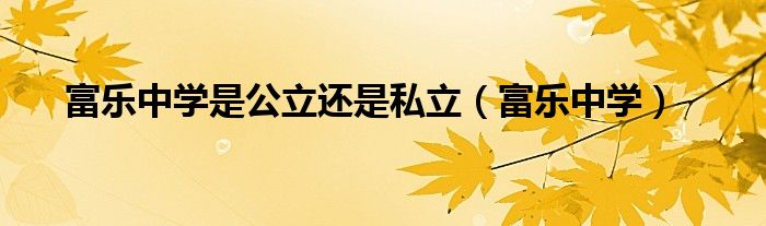 富乐中学是公立还是私立(富乐中学)