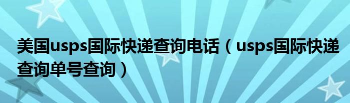 美国usps国际快递查询电话(usps国际快递查询单号查询)