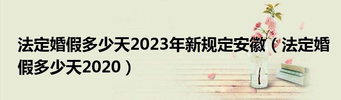 法定婚假多少天2023年新规定安徽（法定婚假多少天2020）