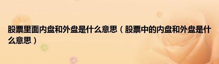 股票里面内盘和外盘是什么意思(股票中的内盘和外盘是什么意思)