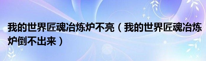 我的世界匠魂冶炼炉不亮(我的世界匠魂冶炼炉倒不出来)