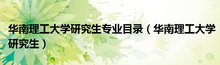华南理工大学研究生专业目录(华南理工大学研究生)