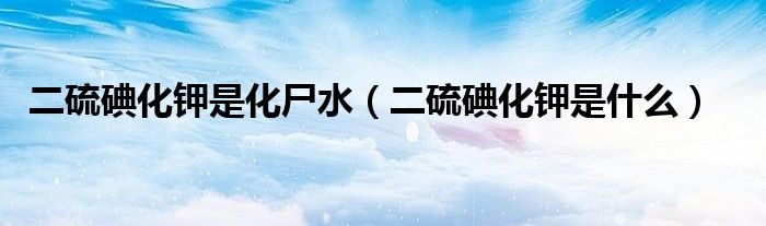 二硫碘化钾是化尸水(二硫碘化钾是什么)