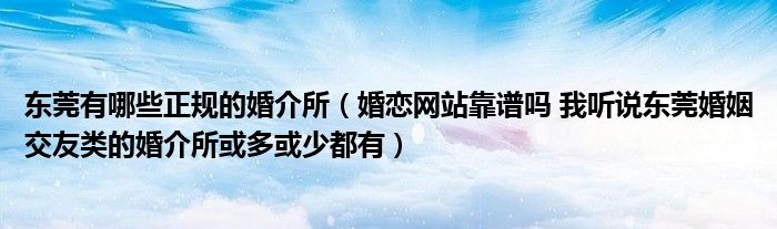 东莞有哪些正规的婚介所(婚恋网站靠谱吗 我听说东莞婚姻交友类的婚介所或多或少都有)